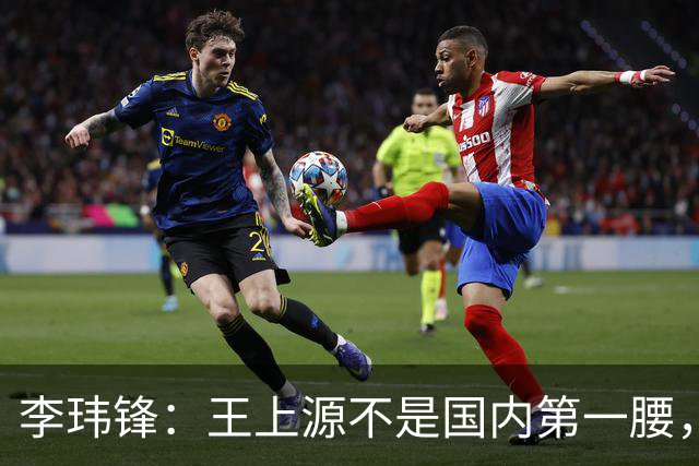 李玮锋：王上源不是国内第一腰，那谁是？吴曦、李源一还是另有其人